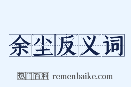 余尘反义词是什么意思的图片